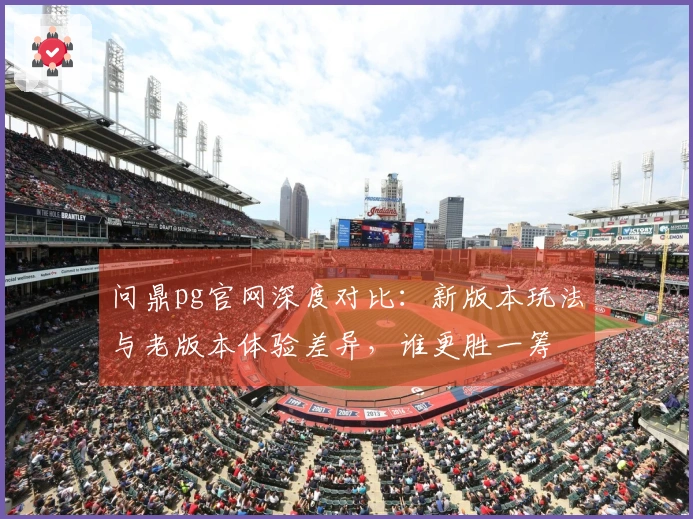 问鼎pg官网深度对比：新版本玩法与老版本体验差异，谁更胜一筹