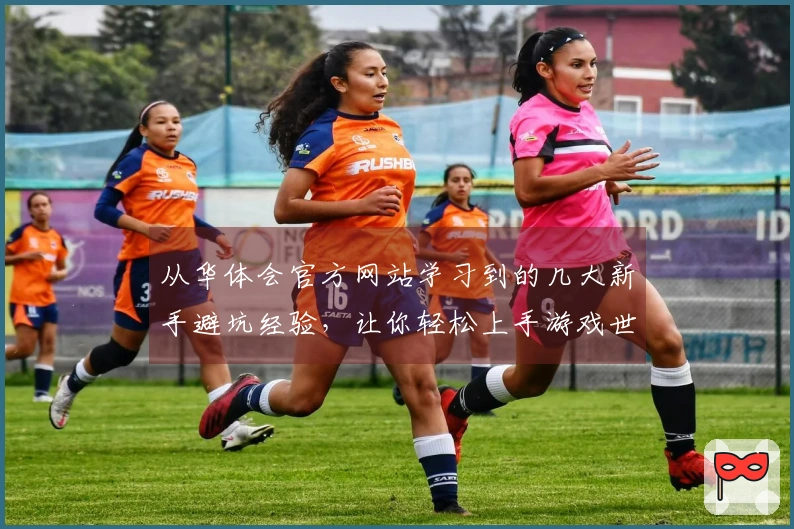 从华体会官方网站学习到的几大新手避坑经验，让你轻松上手游戏世界