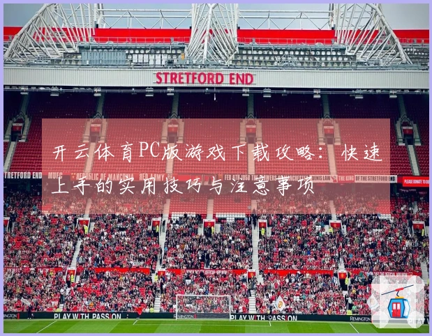 开云体育PC版游戏下载攻略:快速上手的实用技巧与注意事项