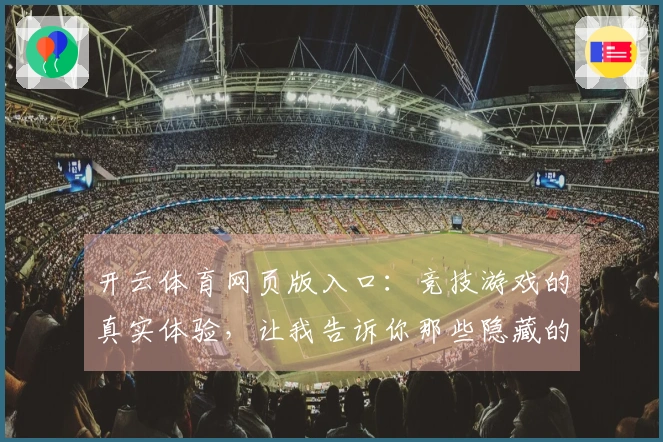 开云体育网页版入口：竞技游戏的真实体验，让我告诉你那些隐藏的小技巧