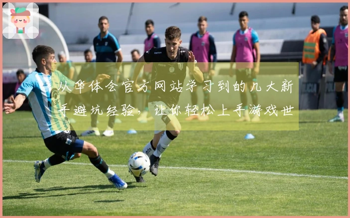 从华体会官方网站学习到的几大新手避坑经验，让你轻松上手游戏世界