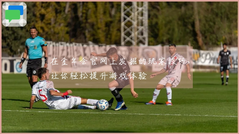 在金年会官网上发掘的玩家技巧，让你轻松提升游戏体验